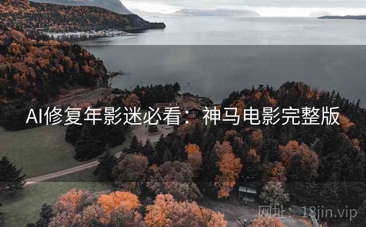 详细阅读:AI修复年影迷必看:神马电影完整版 AI修复年影迷必看:神马电影完整版