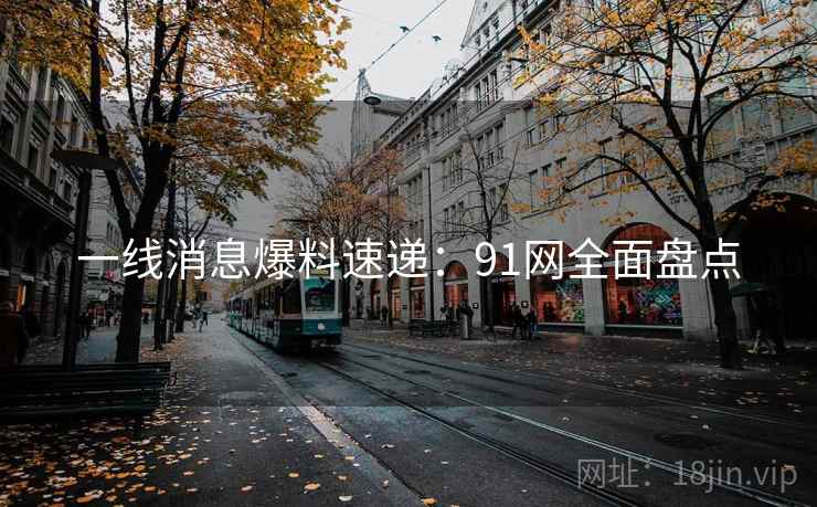 详细阅读:一线消息爆料速递:91网全面盘点 一线消息爆料速递:91网全面盘点